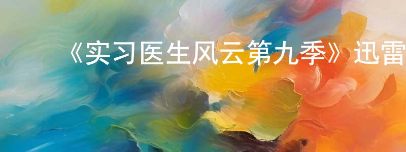 陈志聪发布《实习医生风云第九季》迅雷下载/在线观看-都市情感-美剧天堂